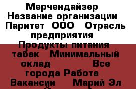 Мерчендайзер › Название организации ­ Паритет, ООО › Отрасль предприятия ­ Продукты питания, табак › Минимальный оклад ­ 22 000 - Все города Работа » Вакансии   . Марий Эл респ.,Йошкар-Ола г.